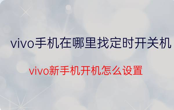 vivo手机在哪里找定时开关机 vivo新手机开机怎么设置？